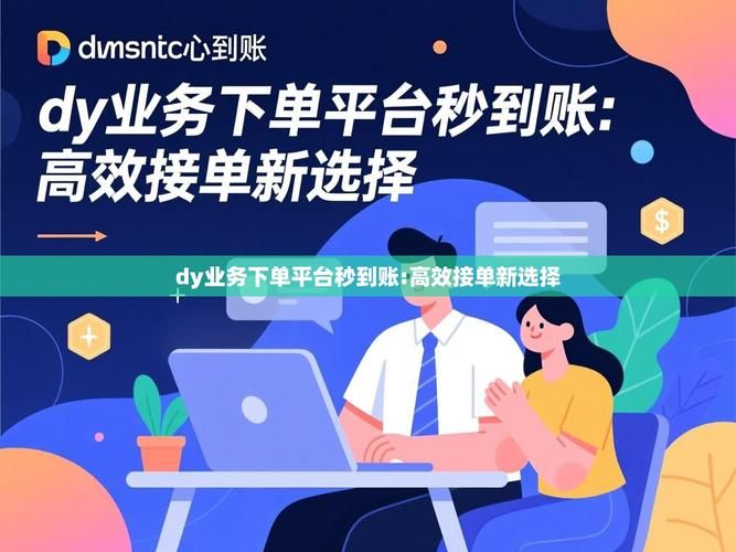 DY业务下单平台,探索秒到账背后的科技与服务革新